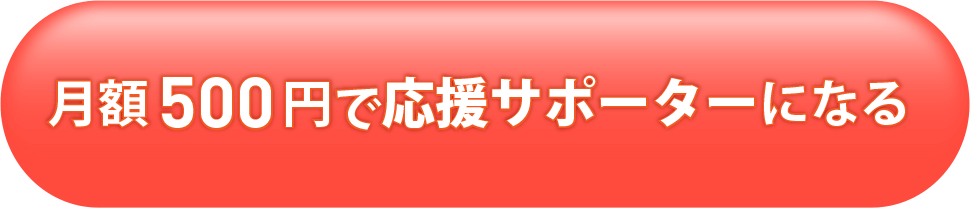 月額500円で応援サポーターになる!